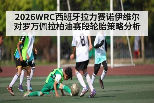 2026WRC西班牙拉力赛诺伊维尔对罗万佩拉柏油赛段轮胎策略分析