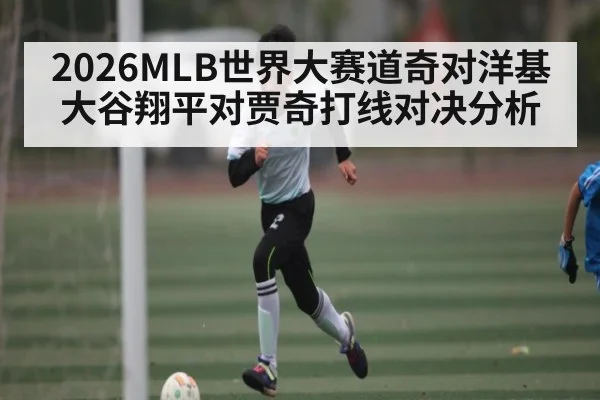2026MLB世界大赛道奇对洋基大谷翔平对贾奇打线对决分析