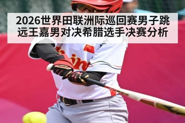 2026世界田联洲际巡回赛男子跳远王嘉男对决希腊选手决赛分析