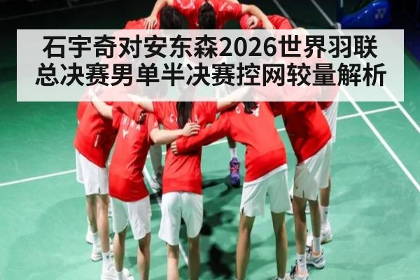 石宇奇对安东森2026世界羽联总决赛男单半决赛控网较量解析